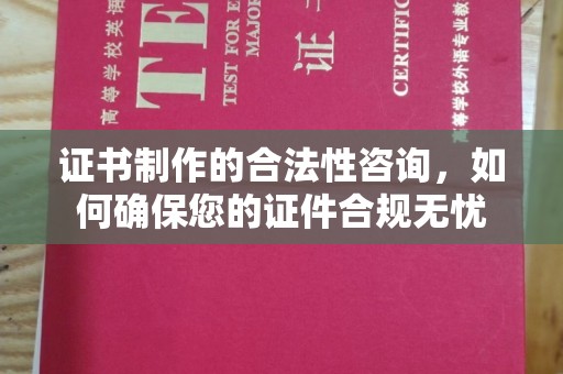 陇县证书制作的合法性咨询，如何确保您的证件合规无忧